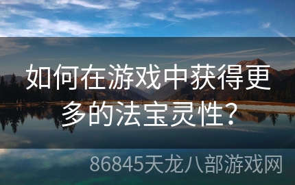 如何在游戏中获得更多的法宝灵性？