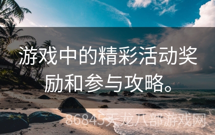 游戏中的精彩活动奖励和参与攻略。