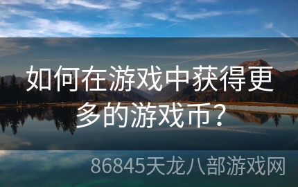 如何在游戏中获得更多的游戏币？