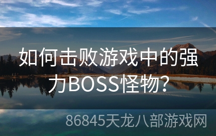 如何击败游戏中的强力BOSS怪物？