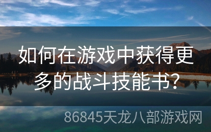 如何在游戏中获得更多的战斗技能书？