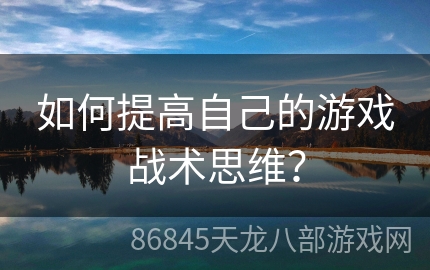 如何提高自己的游戏战术思维？