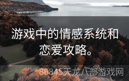 游戏中的情感系统和恋爱攻略。