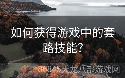 如何获得游戏中的套路技能？