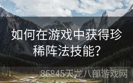 如何在游戏中获得珍稀阵法技能？