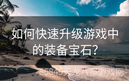 如何快速升级游戏中的装备宝石？