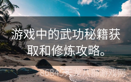 游戏中的武功秘籍获取和修炼攻略。