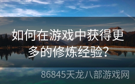 如何在游戏中获得更多的修炼经验？