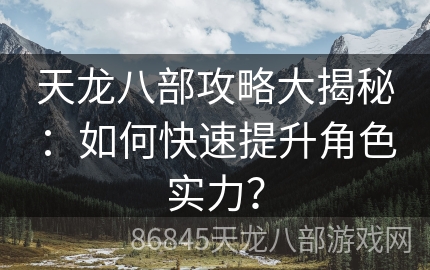 天龙八部攻略大揭秘：如何快速提升角色实力？