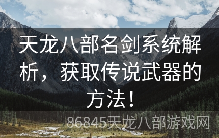 天龙八部名剑系统解析，获取传说武器的方法！