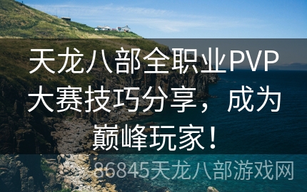 天龙八部全职业PVP大赛技巧分享，成为巅峰玩家！