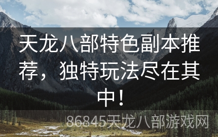 天龙八部特色副本推荐，独特玩法尽在其中！