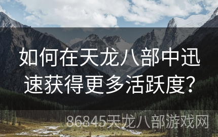 如何在天龙八部中迅速获得更多活跃度？