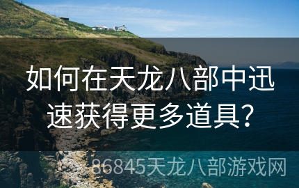 如何在天龙八部中迅速获得更多道具？