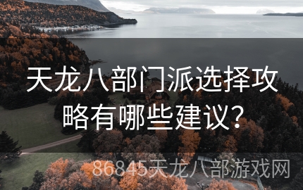 天龙八部门派选择攻略有哪些建议？