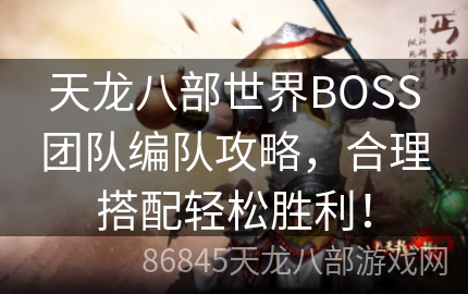 天龙八部世界BOSS团队编队攻略，合理搭配轻松胜利！