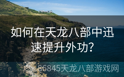 如何在天龙八部中迅速提升外功？