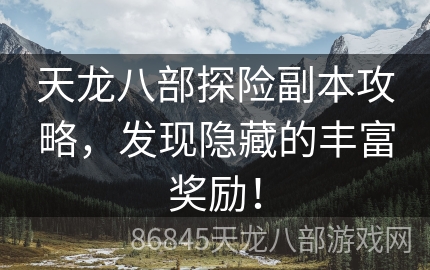 天龙八部探险副本攻略，发现隐藏的丰富奖励！