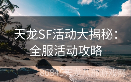 天龙SF活动大揭秘：全服活动攻略