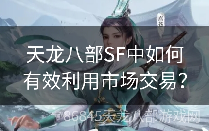 天龙八部SF中如何有效利用市场交易？