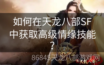 如何在天龙八部SF中获取高级情缘技能？