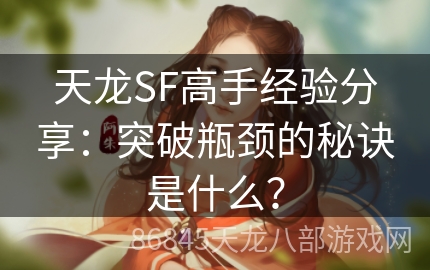 天龙SF高手经验分享：突破瓶颈的秘诀是什么？