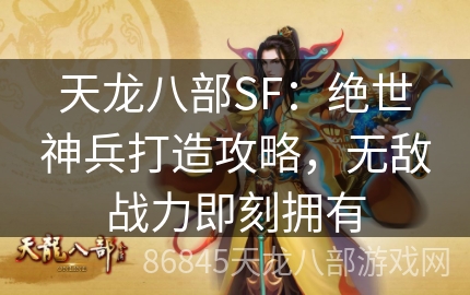 天龙八部SF：绝世神兵打造攻略，无敌战力即刻拥有