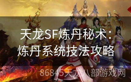 天龙SF炼丹秘术：炼丹系统技法攻略