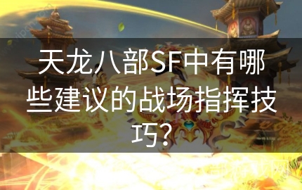 天龙八部SF中有哪些建议的战场指挥技巧？