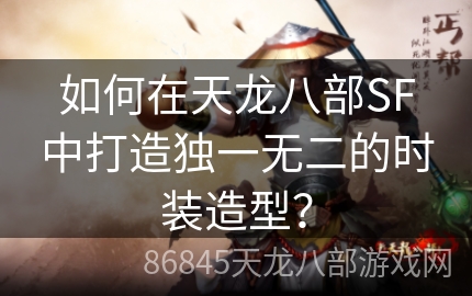 如何在天龙八部SF中打造独一无二的时装造型？