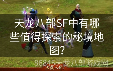 天龙八部SF中有哪些值得探索的秘境地图？