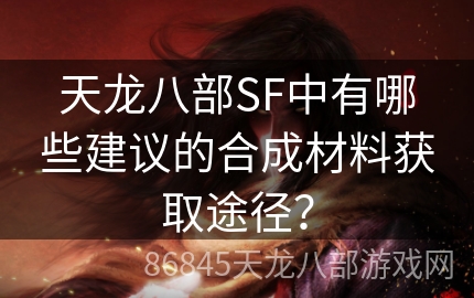 天龙八部SF中有哪些建议的合成材料获取途径？