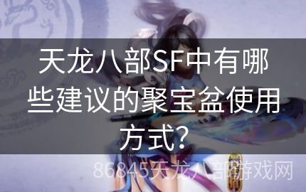 天龙八部SF中有哪些建议的聚宝盆使用方式？