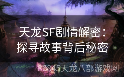 天龙SF剧情解密：探寻故事背后秘密