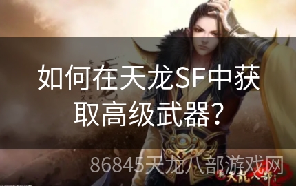 如何在天龙SF中获取高级武器？