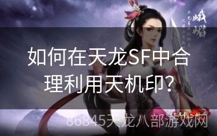 如何在天龙SF中合理利用天机印？