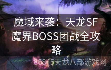 魔域来袭：天龙SF魔界BOSS团战全攻略