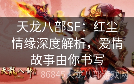 天龙八部SF：红尘情缘深度解析，爱情故事由你书写