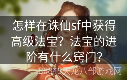 怎样在诛仙sf中获得高级法宝？法宝的进阶有什么窍门？