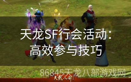 天龙SF行会活动：高效参与技巧