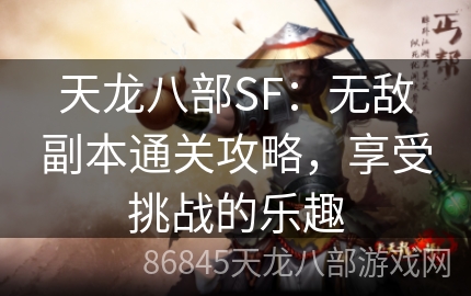 天龙八部SF：无敌副本通关攻略，享受挑战的乐趣