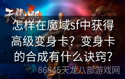 怎样在魔域sf中获得高级变身卡？变身卡的合成有什么诀窍？