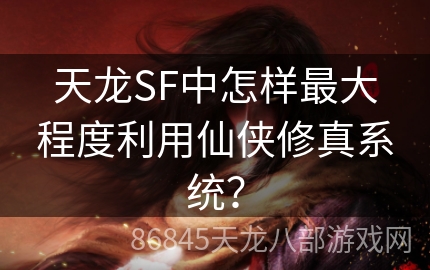 天龙SF中怎样最大程度利用仙侠修真系统？