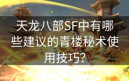 天龙八部SF中有哪些建议的青楼秘术使用技巧？