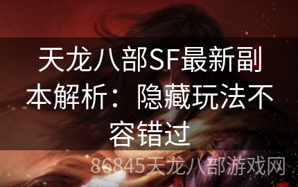 天龙八部SF最新副本解析：隐藏玩法不容错过