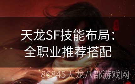 天龙SF技能布局：全职业推荐搭配