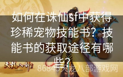 如何在诛仙sf中获得珍稀宠物技能书？技能书的获取途径有哪些？