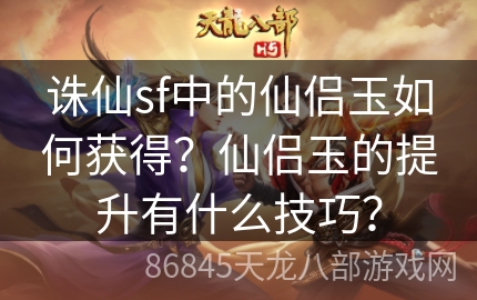 诛仙sf中的仙侣玉如何获得？仙侣玉的提升有什么技巧？