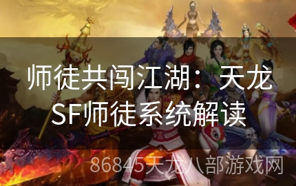 师徒共闯江湖：天龙SF师徒系统解读