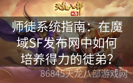 师徒系统指南：在魔域SF发布网中如何培养得力的徒弟？